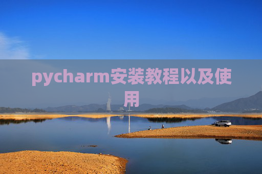 pycharm安装教程以及使用 pycharm安装教程以及使用